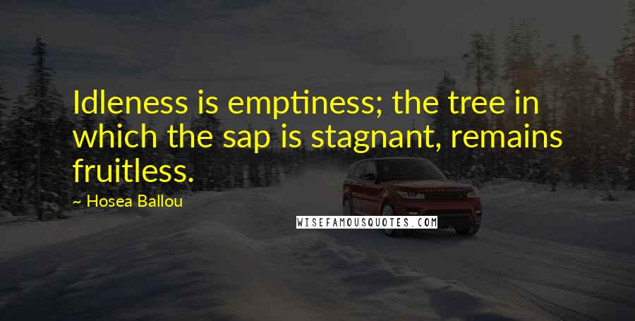 Hosea Ballou Quotes: Idleness is emptiness; the tree in which the sap is stagnant, remains fruitless.