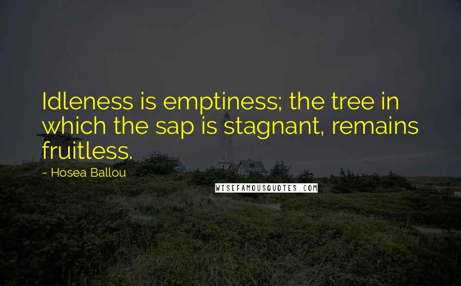 Hosea Ballou Quotes: Idleness is emptiness; the tree in which the sap is stagnant, remains fruitless.