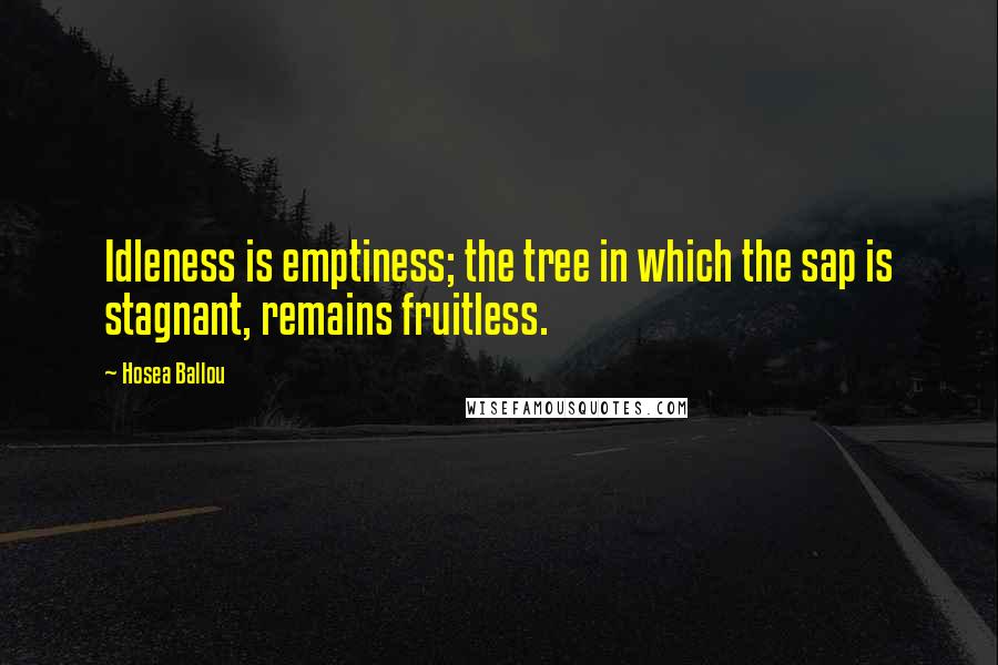 Hosea Ballou Quotes: Idleness is emptiness; the tree in which the sap is stagnant, remains fruitless.