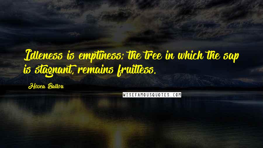 Hosea Ballou Quotes: Idleness is emptiness; the tree in which the sap is stagnant, remains fruitless.