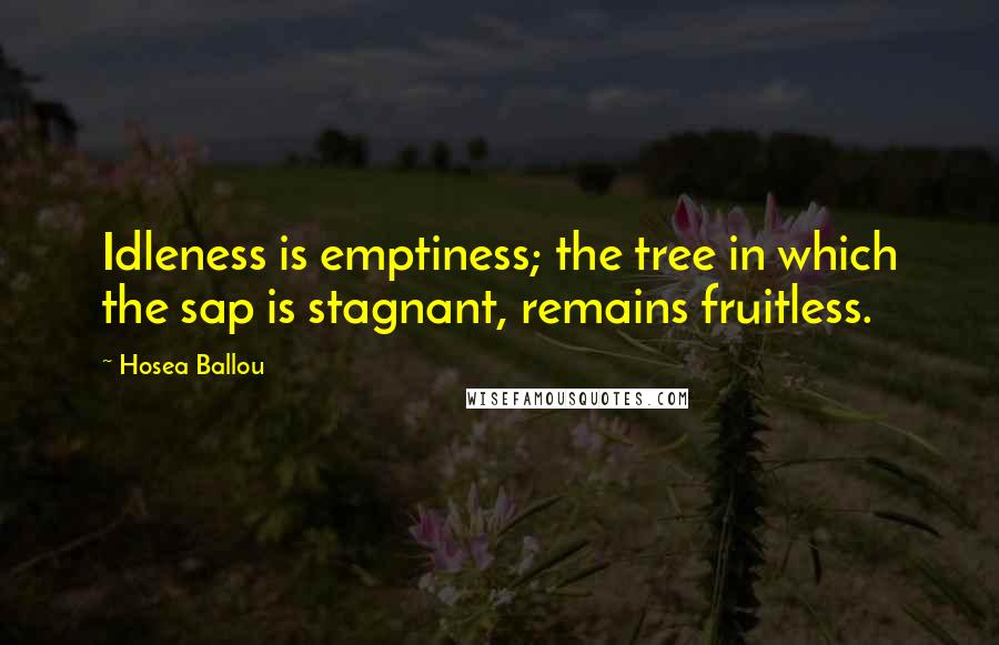 Hosea Ballou Quotes: Idleness is emptiness; the tree in which the sap is stagnant, remains fruitless.