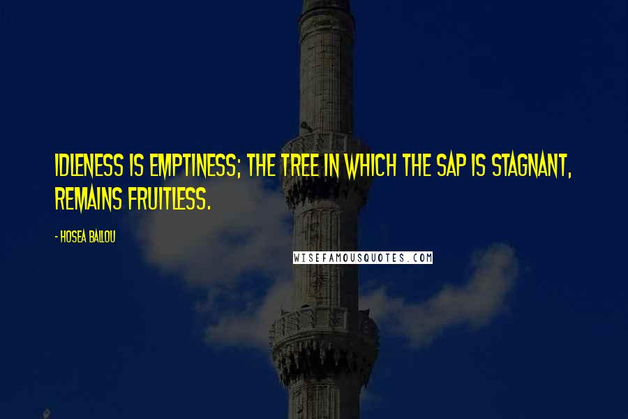 Hosea Ballou Quotes: Idleness is emptiness; the tree in which the sap is stagnant, remains fruitless.