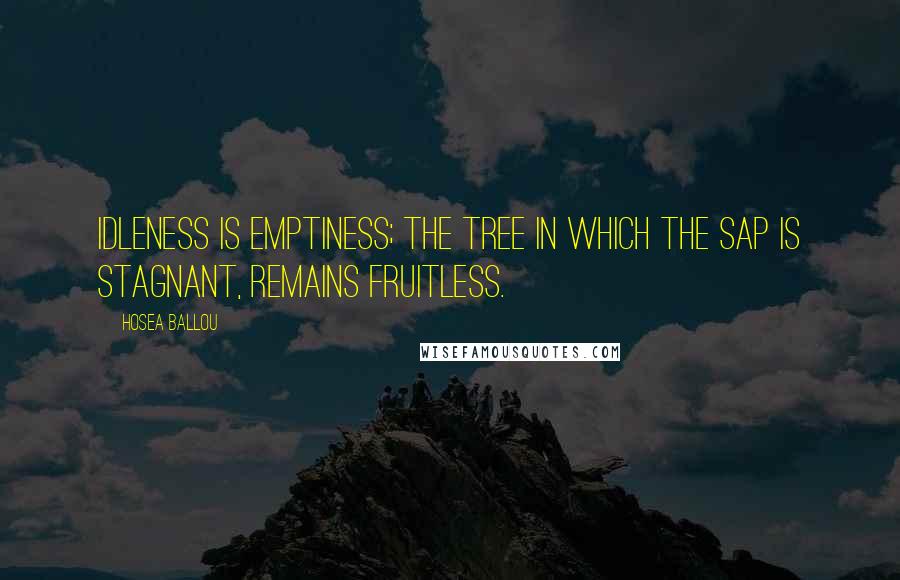 Hosea Ballou Quotes: Idleness is emptiness; the tree in which the sap is stagnant, remains fruitless.