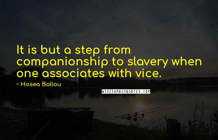 Hosea Ballou Quotes: It is but a step from companionship to slavery when one associates with vice.