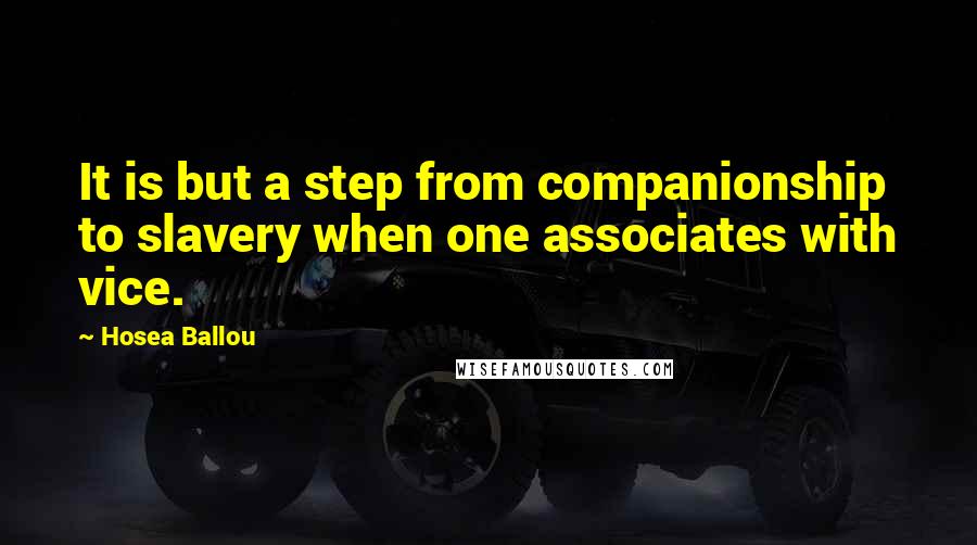 Hosea Ballou Quotes: It is but a step from companionship to slavery when one associates with vice.