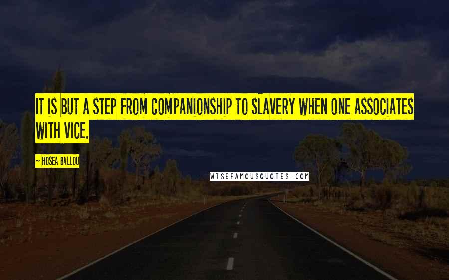 Hosea Ballou Quotes: It is but a step from companionship to slavery when one associates with vice.