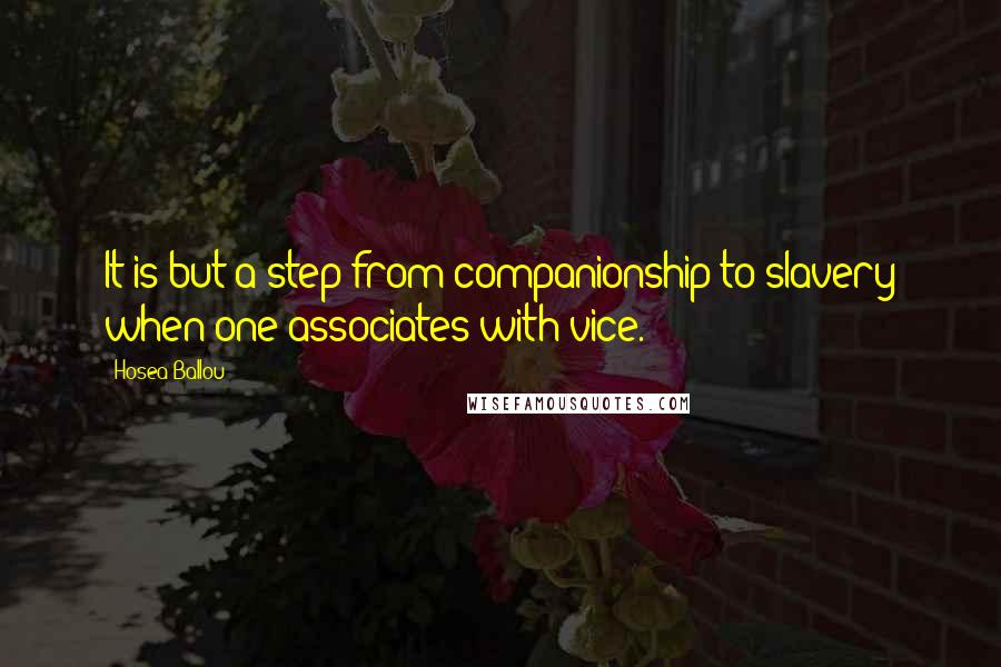 Hosea Ballou Quotes: It is but a step from companionship to slavery when one associates with vice.