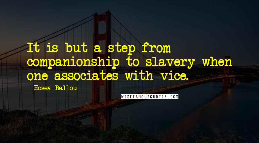 Hosea Ballou Quotes: It is but a step from companionship to slavery when one associates with vice.