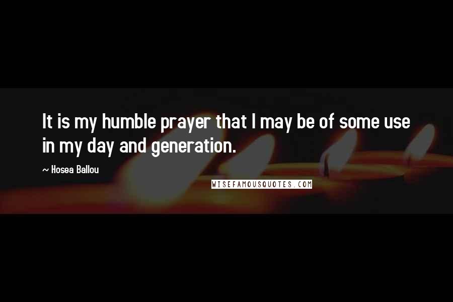 Hosea Ballou Quotes: It is my humble prayer that I may be of some use in my day and generation.