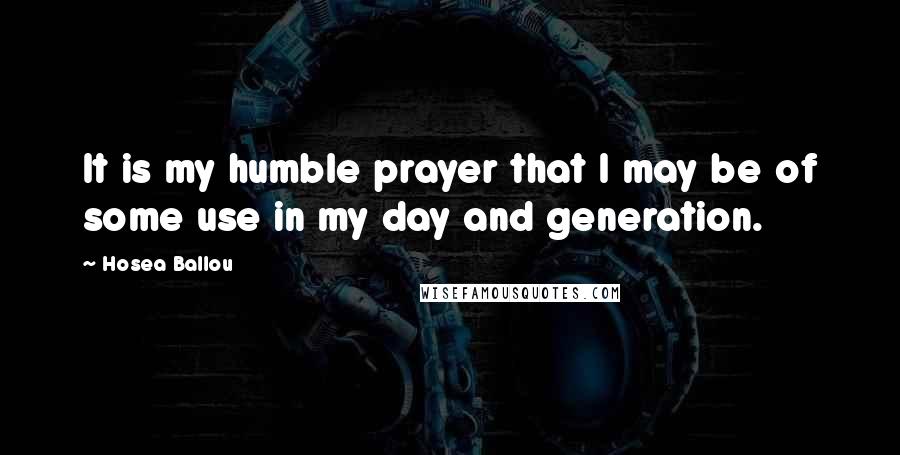 Hosea Ballou Quotes: It is my humble prayer that I may be of some use in my day and generation.