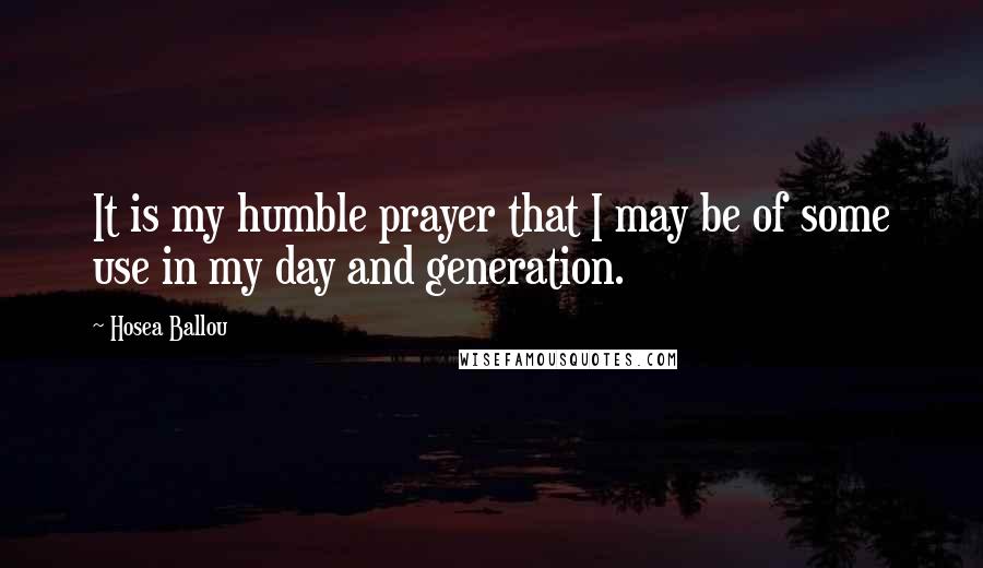 Hosea Ballou Quotes: It is my humble prayer that I may be of some use in my day and generation.