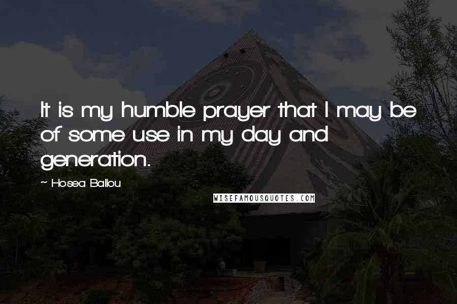 Hosea Ballou Quotes: It is my humble prayer that I may be of some use in my day and generation.