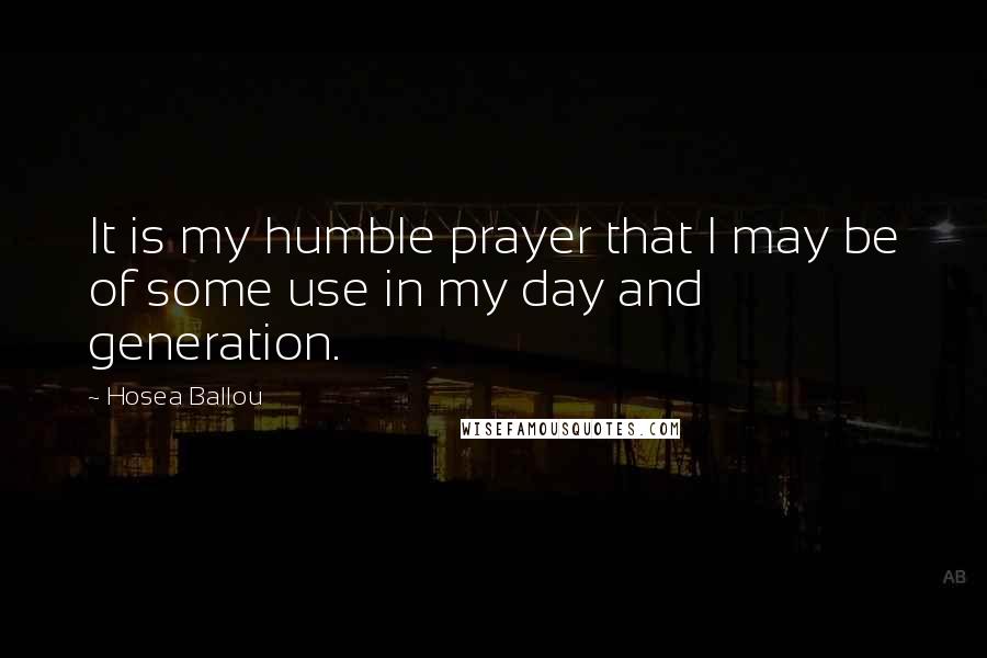 Hosea Ballou Quotes: It is my humble prayer that I may be of some use in my day and generation.