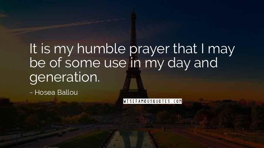 Hosea Ballou Quotes: It is my humble prayer that I may be of some use in my day and generation.