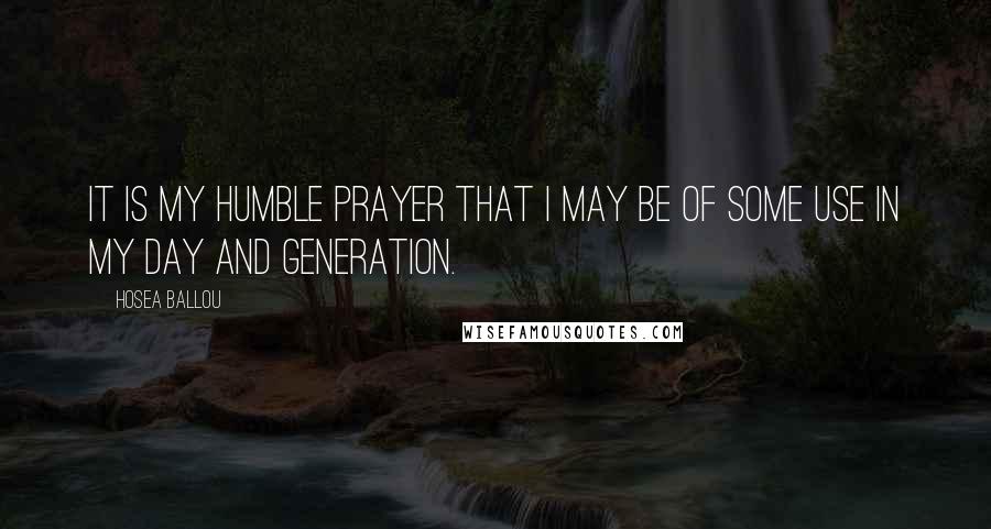 Hosea Ballou Quotes: It is my humble prayer that I may be of some use in my day and generation.