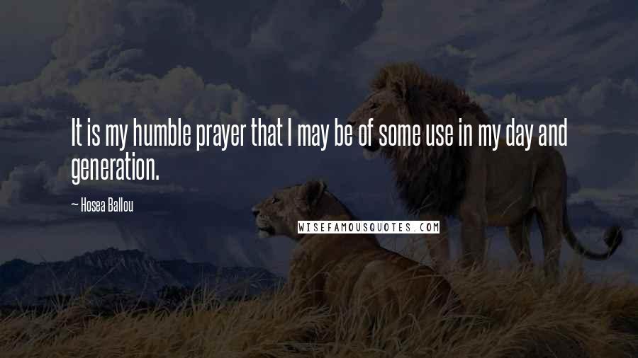 Hosea Ballou Quotes: It is my humble prayer that I may be of some use in my day and generation.