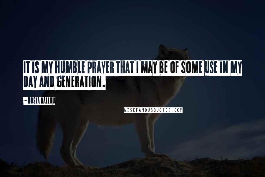 Hosea Ballou Quotes: It is my humble prayer that I may be of some use in my day and generation.