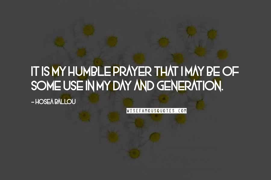 Hosea Ballou Quotes: It is my humble prayer that I may be of some use in my day and generation.