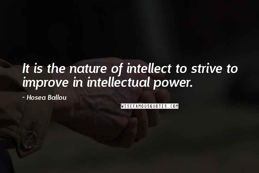 Hosea Ballou Quotes: It is the nature of intellect to strive to improve in intellectual power.