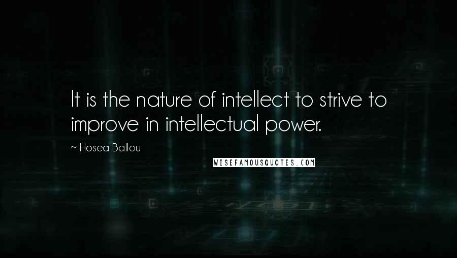 Hosea Ballou Quotes: It is the nature of intellect to strive to improve in intellectual power.