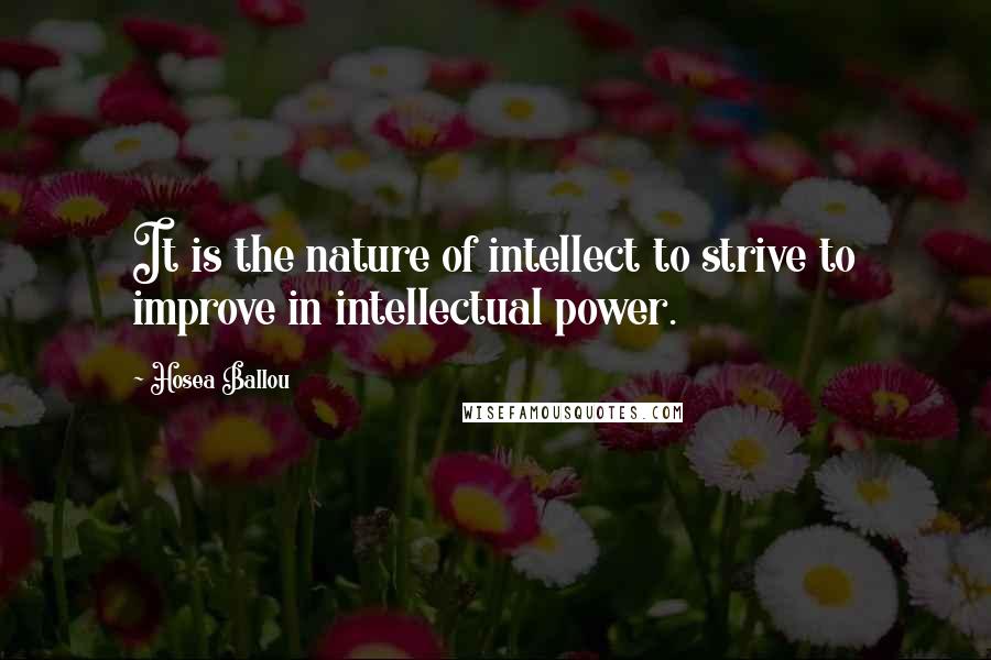 Hosea Ballou Quotes: It is the nature of intellect to strive to improve in intellectual power.