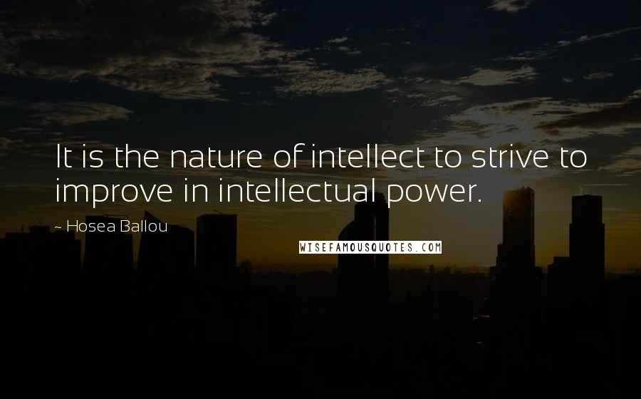 Hosea Ballou Quotes: It is the nature of intellect to strive to improve in intellectual power.