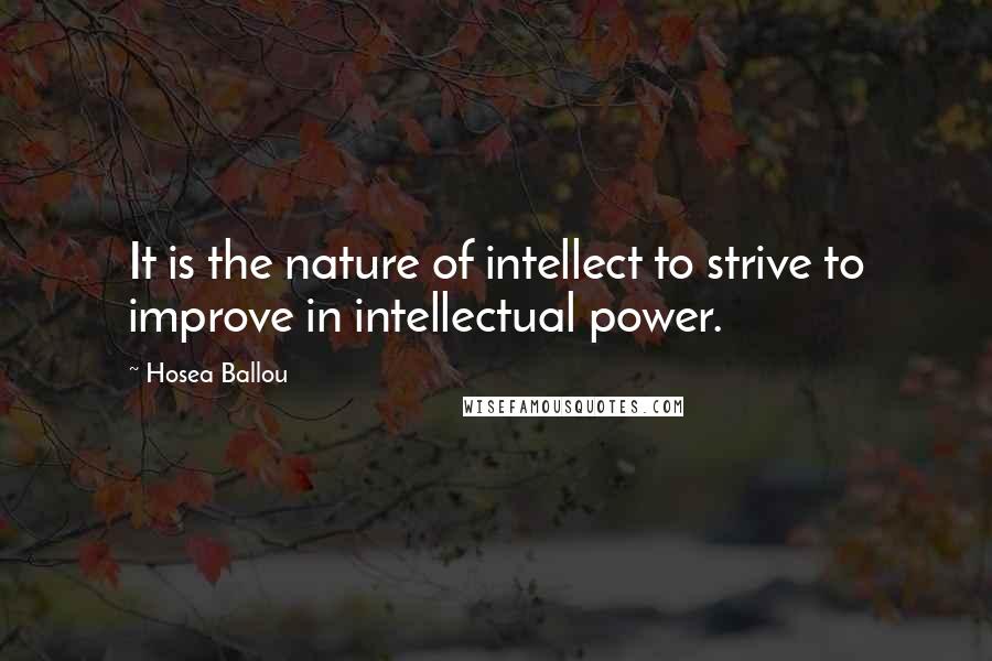 Hosea Ballou Quotes: It is the nature of intellect to strive to improve in intellectual power.