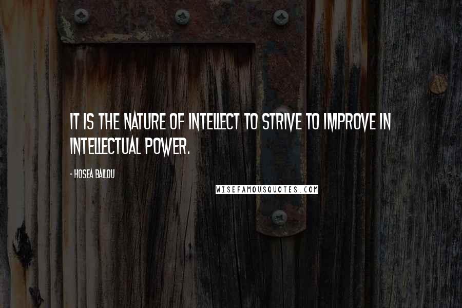 Hosea Ballou Quotes: It is the nature of intellect to strive to improve in intellectual power.