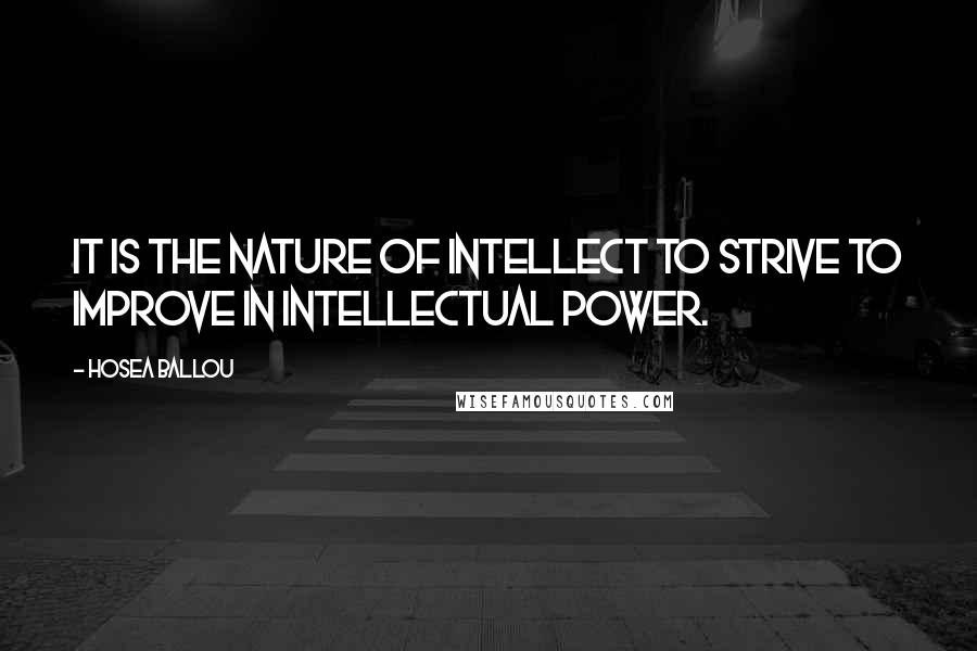 Hosea Ballou Quotes: It is the nature of intellect to strive to improve in intellectual power.