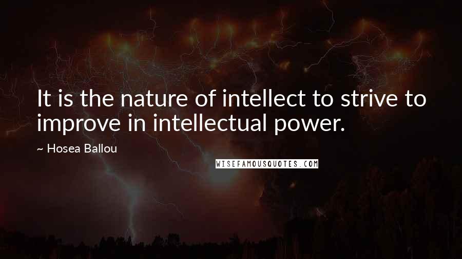 Hosea Ballou Quotes: It is the nature of intellect to strive to improve in intellectual power.