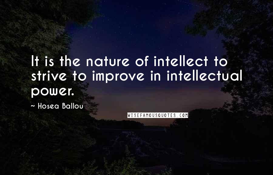 Hosea Ballou Quotes: It is the nature of intellect to strive to improve in intellectual power.