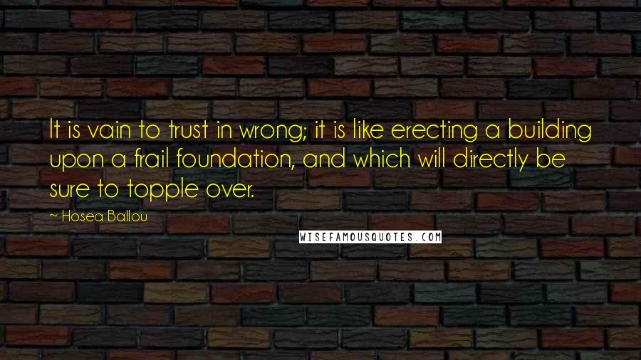 Hosea Ballou Quotes: It is vain to trust in wrong; it is like erecting a building upon a frail foundation, and which will directly be sure to topple over.