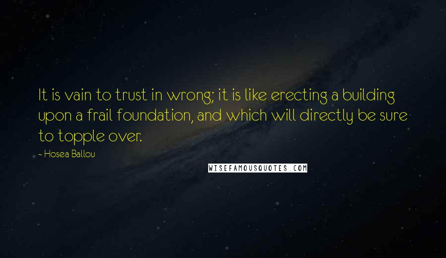 Hosea Ballou Quotes: It is vain to trust in wrong; it is like erecting a building upon a frail foundation, and which will directly be sure to topple over.