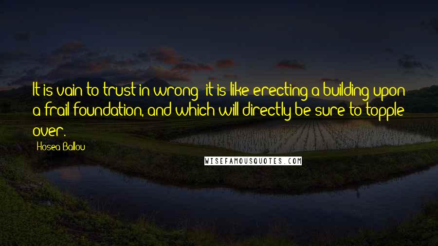 Hosea Ballou Quotes: It is vain to trust in wrong; it is like erecting a building upon a frail foundation, and which will directly be sure to topple over.