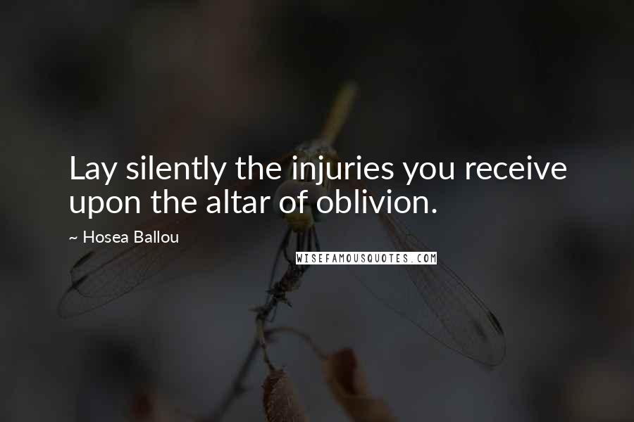 Hosea Ballou Quotes: Lay silently the injuries you receive upon the altar of oblivion.