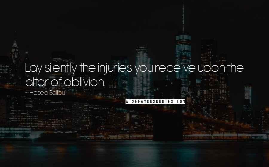 Hosea Ballou Quotes: Lay silently the injuries you receive upon the altar of oblivion.