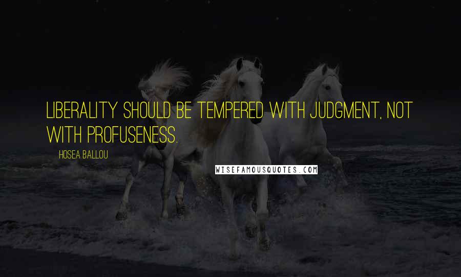 Hosea Ballou Quotes: Liberality should be tempered with judgment, not with profuseness.