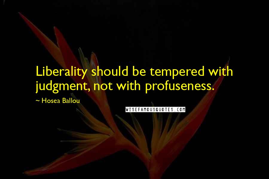 Hosea Ballou Quotes: Liberality should be tempered with judgment, not with profuseness.