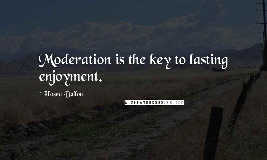 Hosea Ballou Quotes: Moderation is the key to lasting enjoyment.