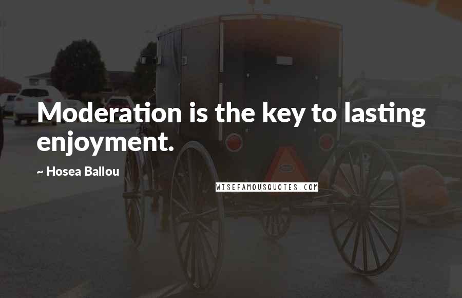 Hosea Ballou Quotes: Moderation is the key to lasting enjoyment.