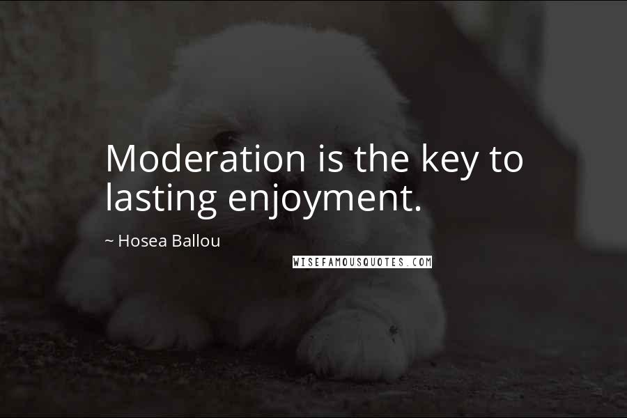 Hosea Ballou Quotes: Moderation is the key to lasting enjoyment.