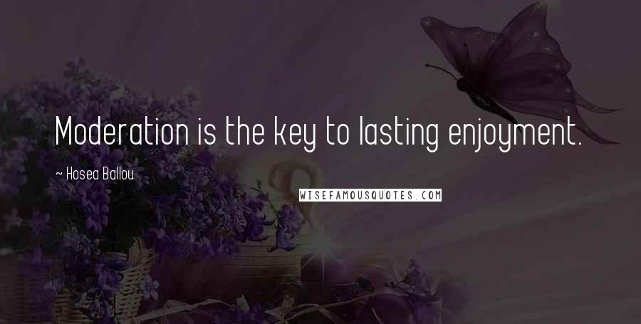 Hosea Ballou Quotes: Moderation is the key to lasting enjoyment.