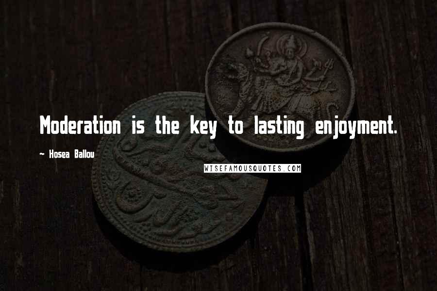 Hosea Ballou Quotes: Moderation is the key to lasting enjoyment.