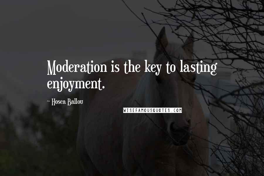 Hosea Ballou Quotes: Moderation is the key to lasting enjoyment.