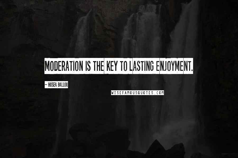 Hosea Ballou Quotes: Moderation is the key to lasting enjoyment.