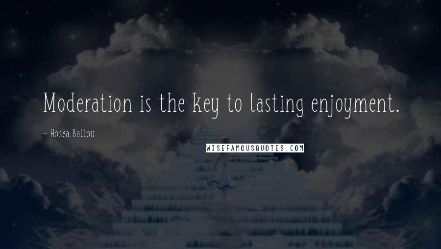 Hosea Ballou Quotes: Moderation is the key to lasting enjoyment.