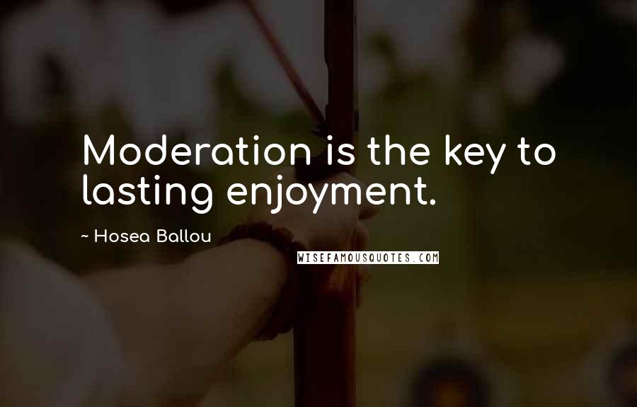 Hosea Ballou Quotes: Moderation is the key to lasting enjoyment.