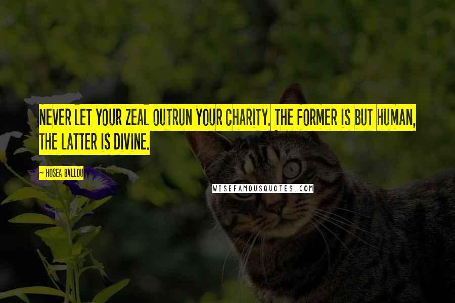 Hosea Ballou Quotes: Never let your zeal outrun your charity. The former is but human, the latter is divine.