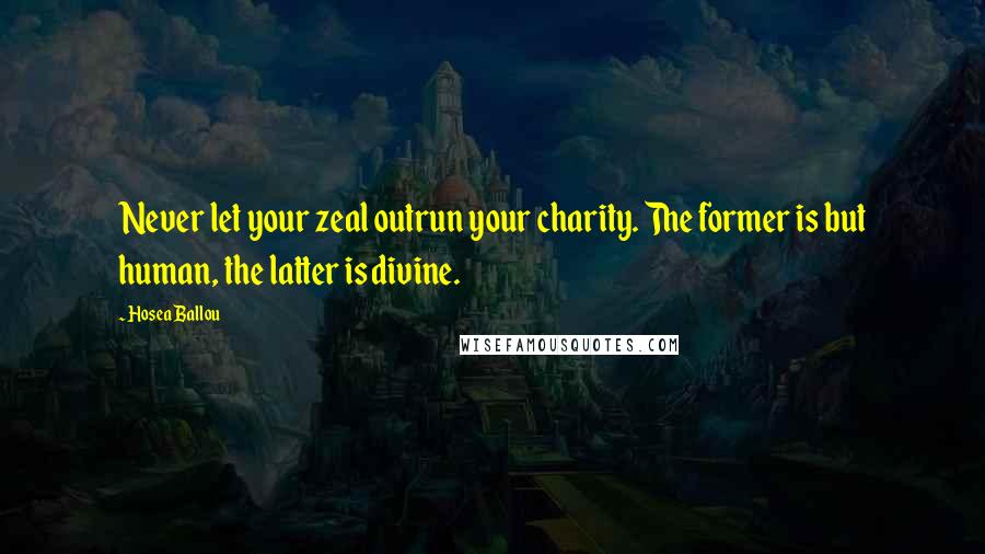 Hosea Ballou Quotes: Never let your zeal outrun your charity. The former is but human, the latter is divine.