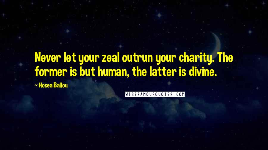 Hosea Ballou Quotes: Never let your zeal outrun your charity. The former is but human, the latter is divine.